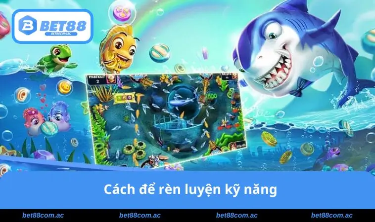 Mẹo Chơi Bắn Cá Online - Bí Kíp Thắng Lớn Mỗi Ván Game 3 Cách để rèn luyện kỹ năng